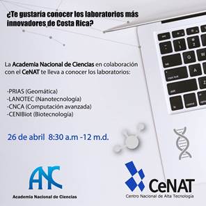 Afiche de invitación: ¿Te gustaría conocer los laboratorios mas innovadores de Costa Rica?, invitación de la Academia Nacional de Ciencias y el CeNAT; 26 de abril 8:30 am, 12 md. Laboatorios PRIAS (Geomática); LANOTEC (Nanotecnología); CNCA (Computación avanzada); CENIBiot (Biotecnología)