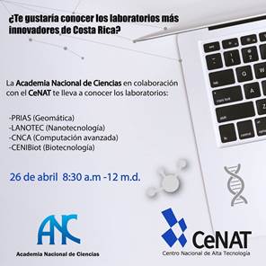 ¿Te gustaría conocer los laboratorios mas innovadores de Costa Rica?, invitación de la Academia Nacional de Ciencias y el CeNAT; 26 de abril 8:30 am, 12 md. Laboatorios PRIAS (Geomática); LANOTEC (Nanotecnología); CNCA (Computación avanzada); CENIBiot (Biotecnología)